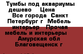 Тумбы под аквариумы дешево. › Цена ­ 500 - Все города, Санкт-Петербург г. Мебель, интерьер » Прочая мебель и интерьеры   . Амурская обл.,Благовещенск г.